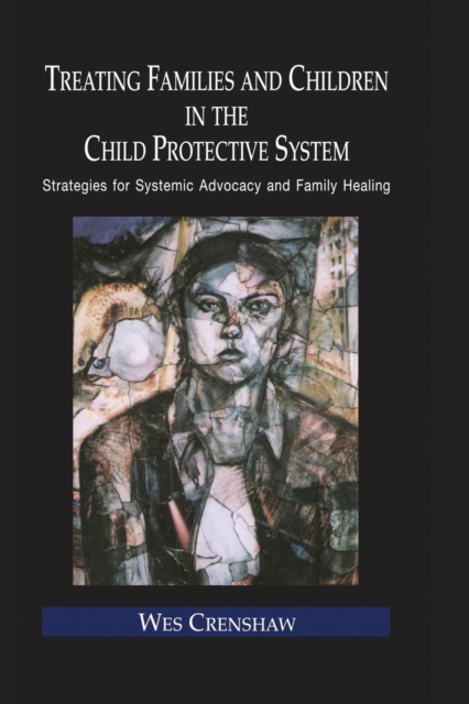 Treating Families and Children in the Child Protective System : Strategies for Systemic Advocacy and Family Healing, Paperback / softback Book