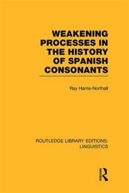 Weakening Processes in the History of Spanish Consonants (RLE Linguistics E: Indo-European Linguistics), Paperback / softback Book