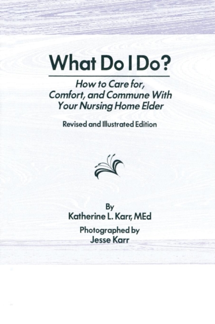 What Do I Do? : How to Care for, Comfort, and Commune With Your Nursing Home Elder, Revised and Illustrated Edition, Paperback / softback Book