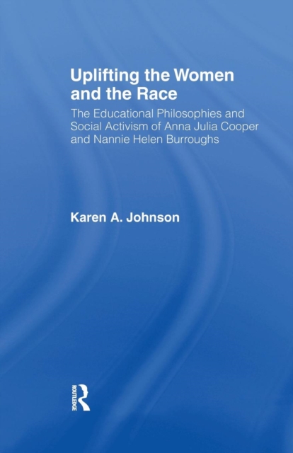 Uplifting the Women and the Race : The Lives, Educational Philosophies and Social Activism of Anna Julia Cooper and Nannie Helen Burroughs, Paperback / softback Book