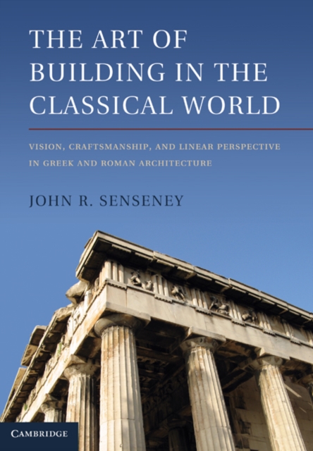 Art of Building in the Classical World : Vision, Craftsmanship, and Linear Perspective in Greek and Roman Architecture, EPUB eBook