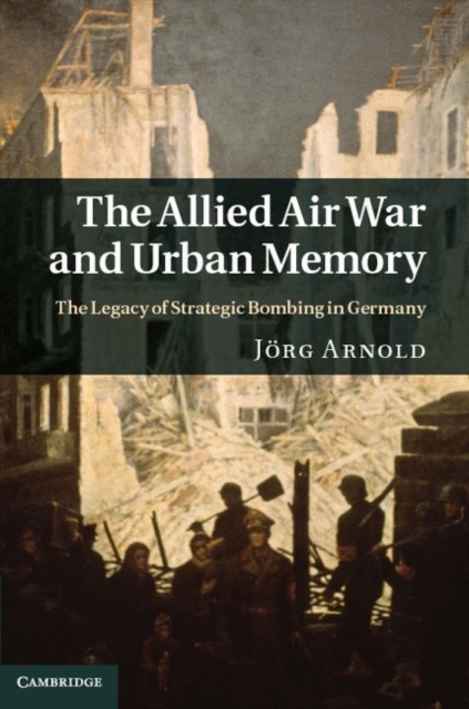Allied Air War and Urban Memory : The Legacy of Strategic Bombing in Germany, PDF eBook