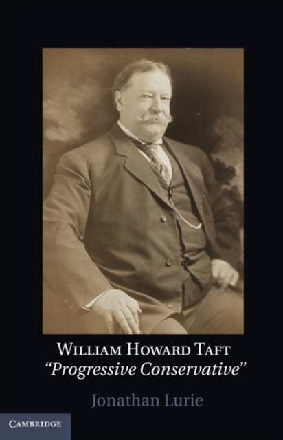 William Howard Taft : The Travails of a Progressive Conservative, EPUB eBook
