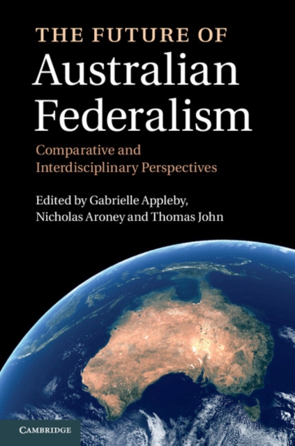 Future of Australian Federalism : Comparative and Interdisciplinary Perspectives, PDF eBook
