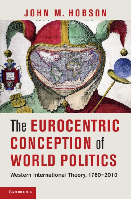 The Eurocentric Conception of World Politics : Western International Theory, 1760–2010, PDF eBook