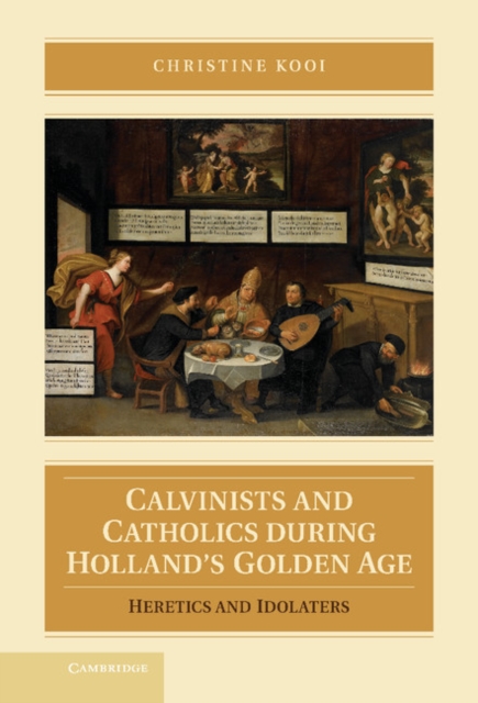 Calvinists and Catholics during Holland's Golden Age : Heretics and Idolaters, EPUB eBook