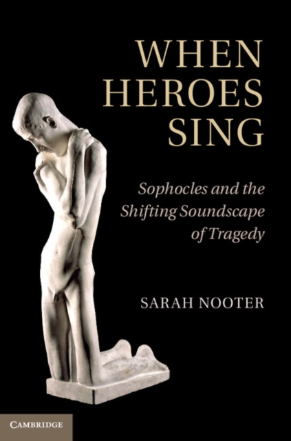 When Heroes Sing : Sophocles and the Shifting Soundscape of Tragedy, PDF eBook
