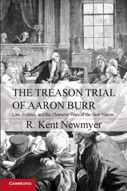 Treason Trial of Aaron Burr : Law, Politics, and the Character Wars of the New Nation, PDF eBook