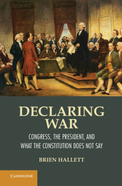 Declaring War : Congress, the President, and What the Constitution Does Not Say, PDF eBook