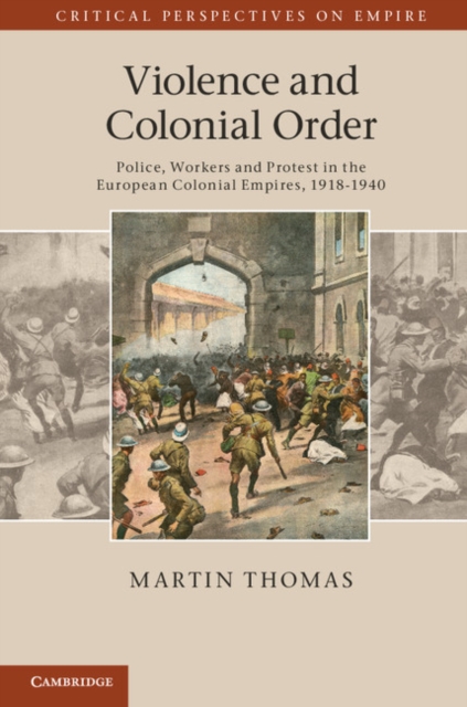 Violence and Colonial Order : Police, Workers and Protest in the European Colonial Empires, 1918-1940, PDF eBook
