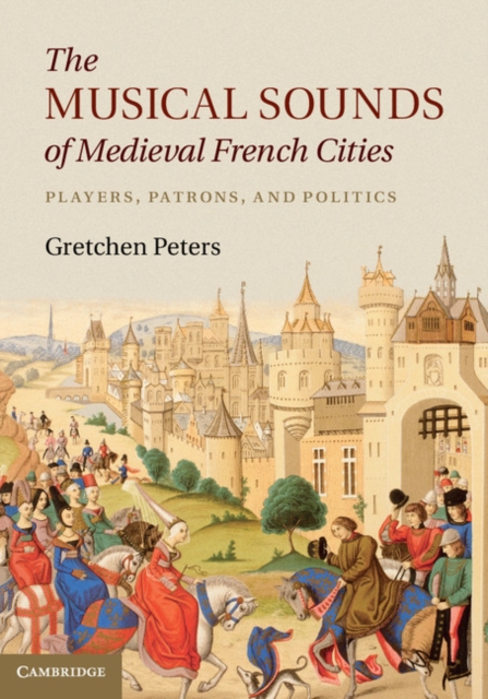 Musical Sounds of Medieval French Cities : Players, Patrons, and Politics, PDF eBook
