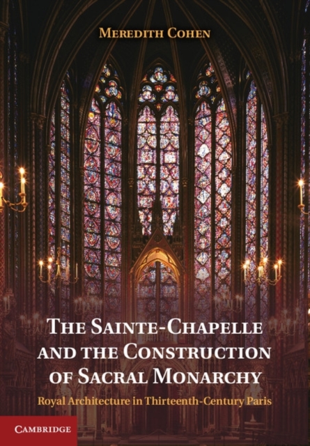 Sainte-Chapelle and the Construction of Sacral Monarchy : Royal Architecture in Thirteenth-Century Paris, PDF eBook