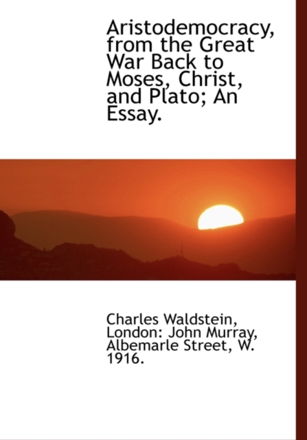 Aristodemocracy, from the Great War Back to Moses, Christ, and Plato; An Essay., Hardback Book
