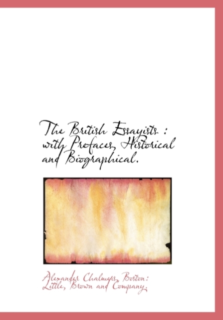 The British Essayists : With Prefaces, Historical and Biographical., Hardback Book