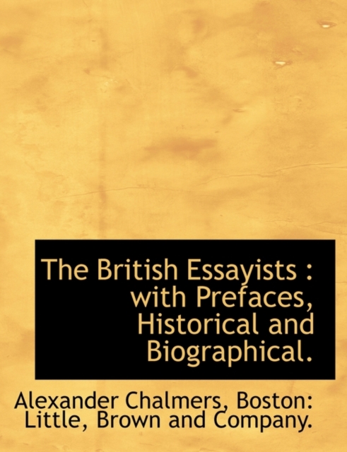 The British Essayists : With Prefaces, Historical and Biographical., Hardback Book