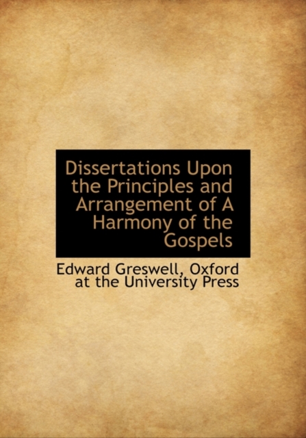 Dissertations Upon the Principles and Arrangement of a Harmony of the Gospels, Hardback Book