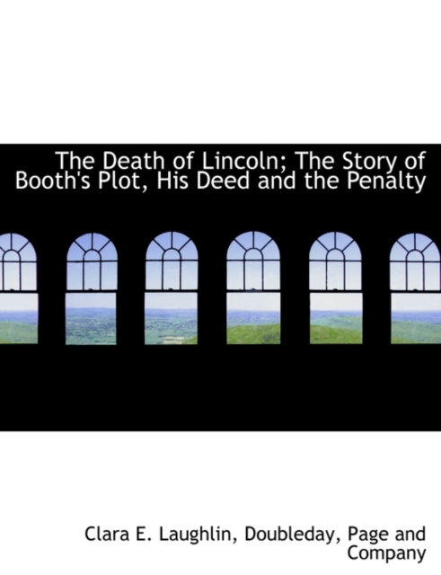 The Death of Lincoln; The Story of Booth's Plot, His Deed and the Penalty, Paperback / softback Book