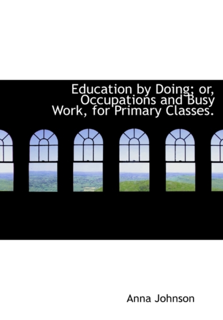 Education by Doing; Or, Occupations and Busy Work, for Primary Classes., Hardback Book