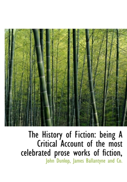 The History of Fiction : Being a Critical Account of the Most Celebrated Prose Works of Fiction,, Hardback Book