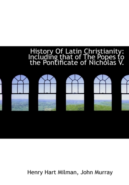 History of Latin Christianity : Including That of the Popes to the Pontificate of Nicholas V., Hardback Book