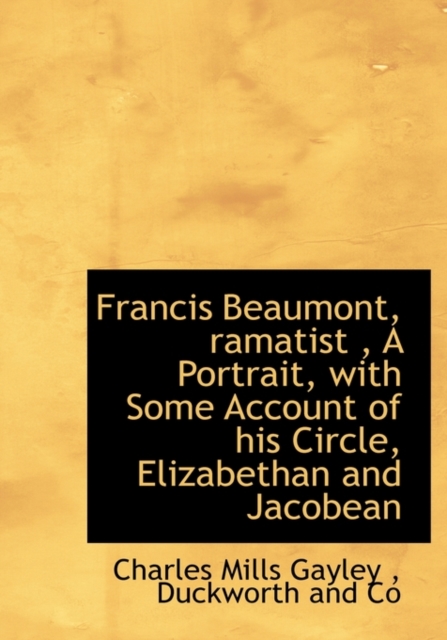 Francis Beaumont, Ramatist, a Portrait, with Some Account of His Circle, Elizabethan and Jacobean, Hardback Book