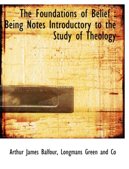 The Foundations of Belief : Being Notes Introductory to the Study of Theology, Hardback Book