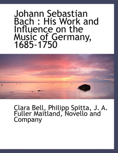 Johann Sebastian Bach : His Work and Influence on the Music of Germany, 1685-1750, Paperback / softback Book