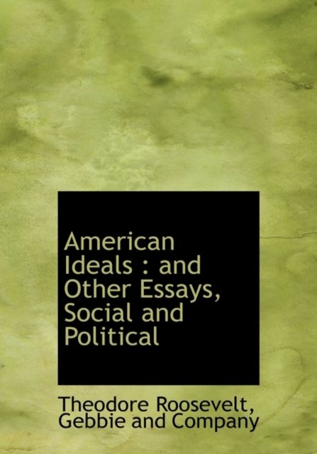 American Ideals : And Other Essays, Social and Political, Hardback Book