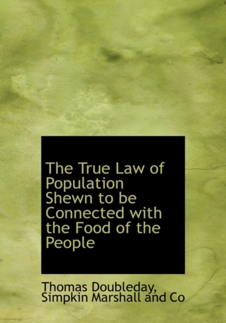 The True Law of Population Shewn to Be Connected with the Food of the People, Hardback Book