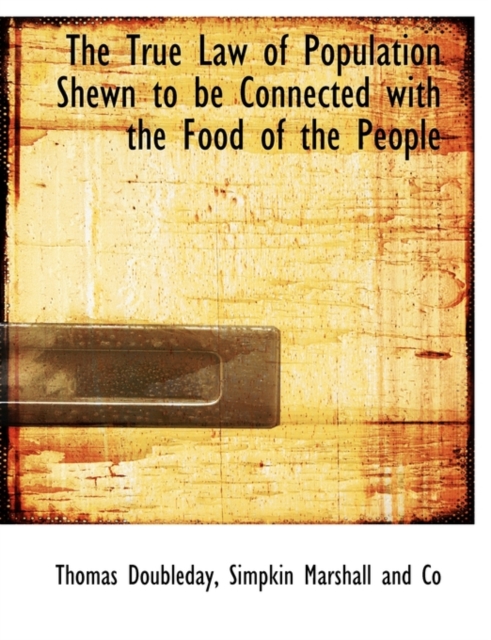 The True Law of Population Shewn to Be Connected with the Food of the People, Paperback / softback Book