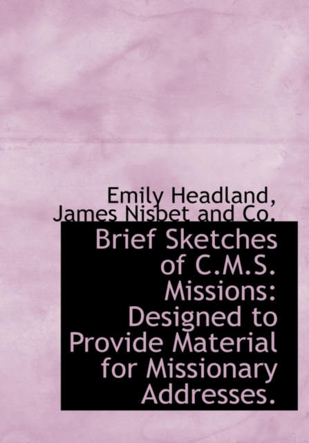 Brief Sketches of C.M.S. Missions : Designed to Provide Material for Missionary Addresses., Hardback Book