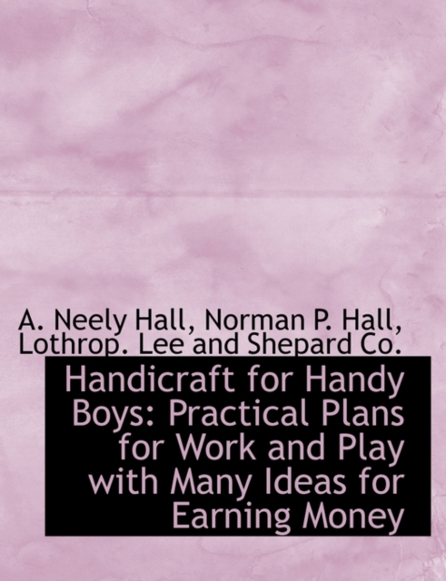 Handicraft for Handy Boys : Practical Plans for Work and Play with Many Ideas for Earning Money, Paperback / softback Book