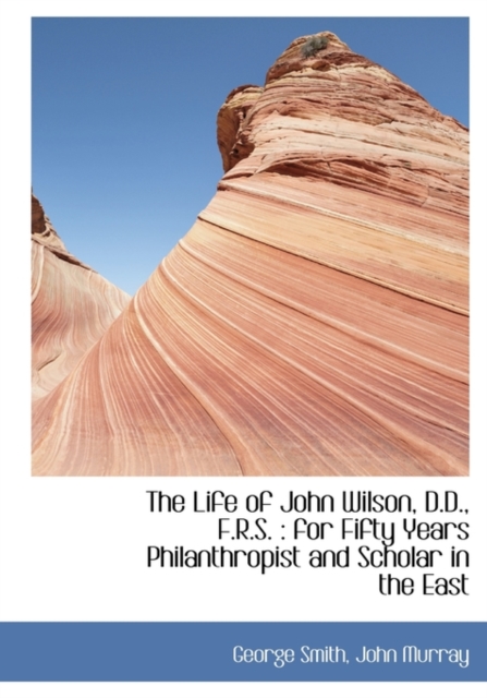 The Life of John Wilson, D.D., F.R.S. : For Fifty Years Philanthropist and Scholar in the East, Hardback Book