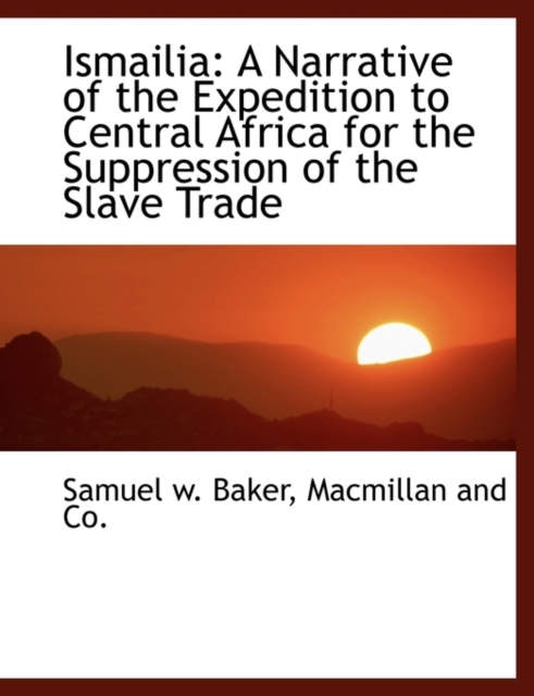 Ismailia : A Narrative of the Expedition to Central Africa for the Suppression of the Slave Trade, Hardback Book