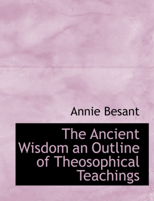 The Ancient Wisdom an Outline of Theosophical Teachings, Paperback / softback Book