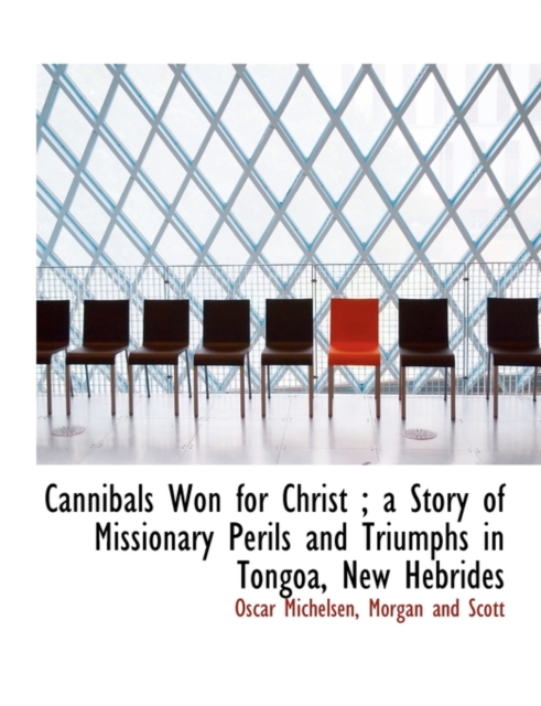 Cannibals Won for Christ; A Story of Missionary Perils and Triumphs in Tongoa, New Hebrides, Paperback / softback Book