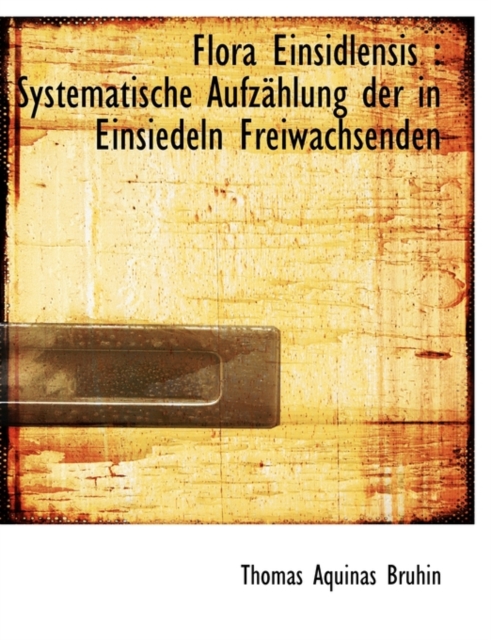 Flora Einsidlensis : Systematische Aufz Hlung Der in Einsiedeln Freiwachsenden, Paperback / softback Book