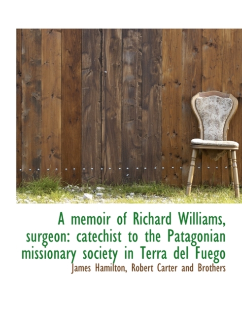 A Memoir of Richard Williams, Surgeon : Catechist to the Patagonian Missionary Society in Terra del Fuego, Paperback / softback Book