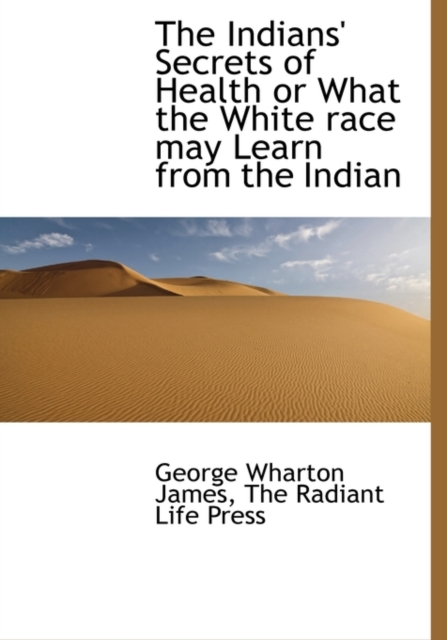The Indians' Secrets of Health or What the White Race May Learn from the Indian, Hardback Book