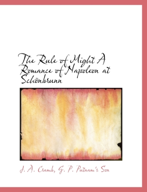 The Rule of Might a Romance of Napoleon at Sch Nbrunn, Hardback Book