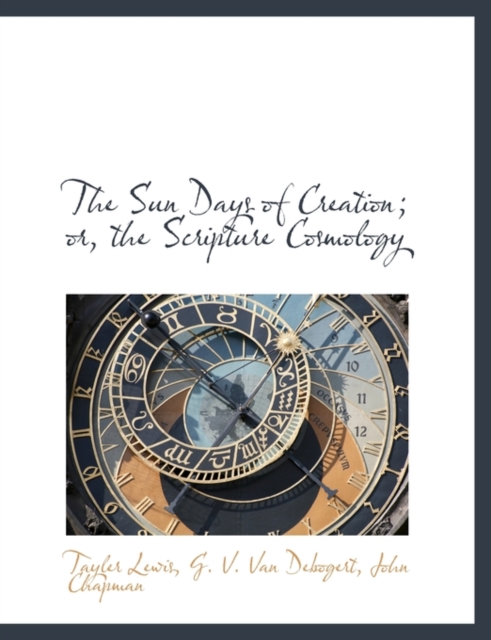 The Sun Days of Creation; Or, the Scripture Cosmology, Paperback / softback Book