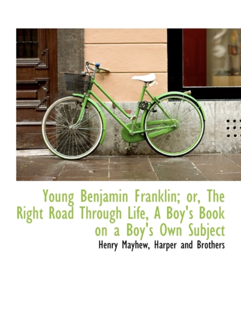 Young Benjamin Franklin; Or, the Right Road Through Life, a Boy's Book on a Boy's Own Subject, Paperback / softback Book