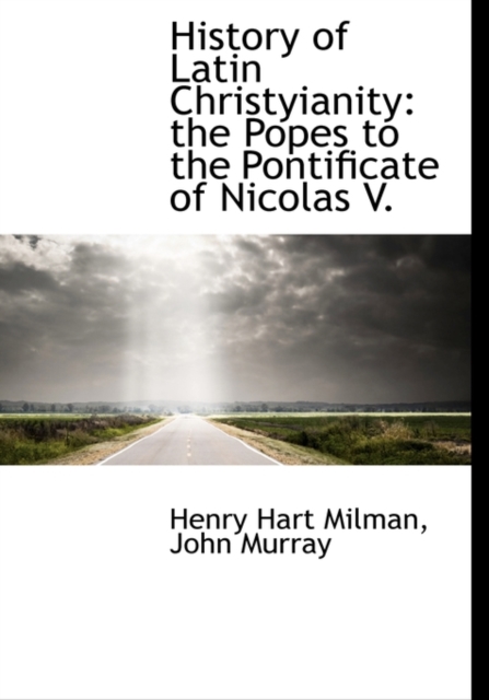 History of Latin Christyianity : The Popes to the Pontificate of Nicolas V., Hardback Book