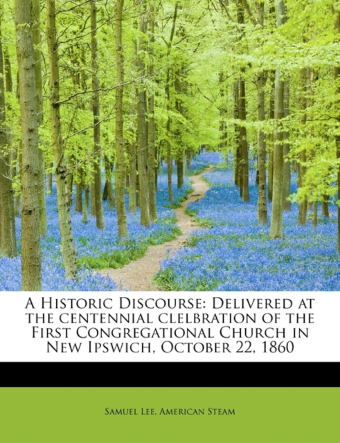 A Historic Discourse : Delivered at the Centennial Clelbration of the First Congregational Church in New Ipswich, October 22, 1860, Paperback / softback Book