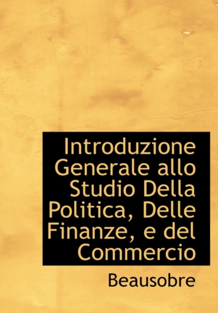 Introduzione Generale Allo Studio Della Politica, Delle Finanze, E del Commercio, Hardback Book
