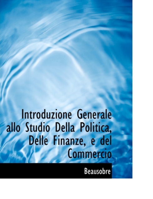 Introduzione Generale Allo Studio Della Politica, Delle Finanze, E del Commercio, Paperback / softback Book