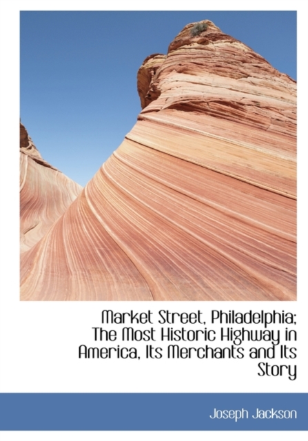 Market Street, Philadelphia; The Most Historic Highway in America, Its Merchants and Its Story, Hardback Book