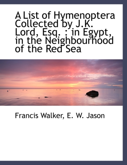A List of Hymenoptera Collected by J.K. Lord, Esq. : In Egypt, in the Neighbourhood of the Red Sea, Paperback / softback Book