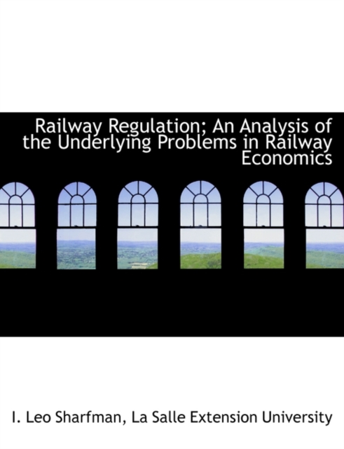Railway Regulation; An Analysis of the Underlying Problems in Railway Economics, Paperback / softback Book
