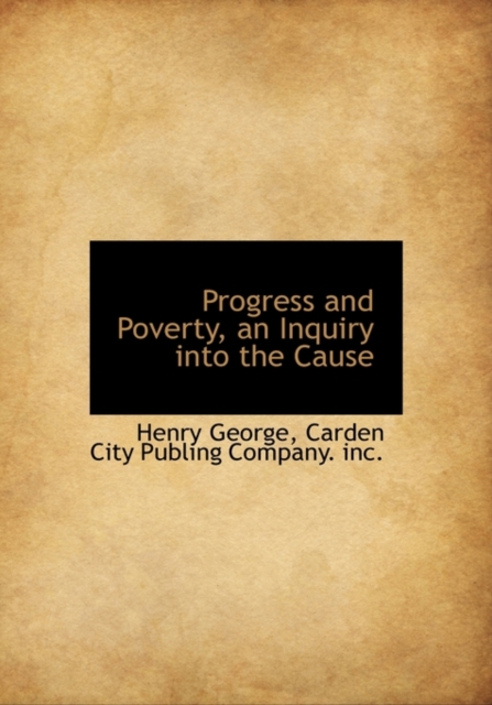 Progress and Poverty, an Inquiry Into the Cause, Hardback Book